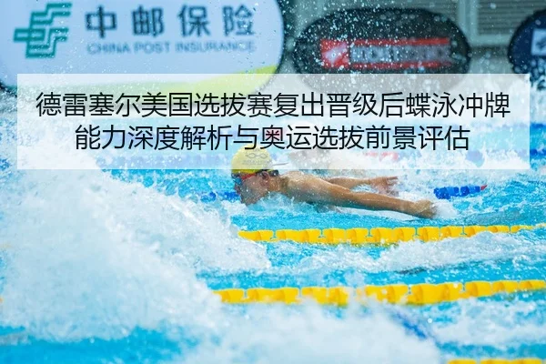 德雷塞尔美国选拔赛复出晋级后蝶泳冲牌能力深度解析与奥运选拔前景评估