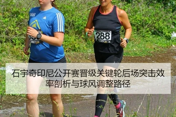 石宇奇印尼公开赛晋级关键轮后场突击效率剖析与球风调整路径