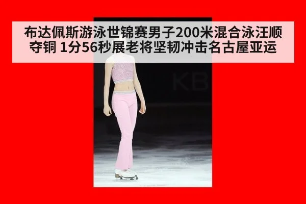 布达佩斯游泳世锦赛男子200米混合泳汪顺夺铜 1分56秒展老将坚韧冲击名古屋亚运
