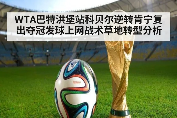 WTA巴特洪堡站科贝尔逆转肯宁复出夺冠发球上网战术草地转型分析