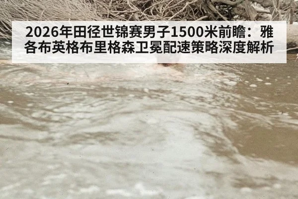 2026年田径世锦赛男子1500米前瞻：雅各布英格布里格森卫冕配速策略深度解析