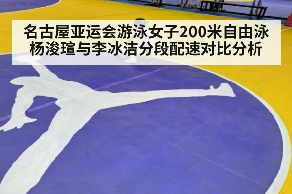 名古屋亚运会游泳女子200米自由泳 杨浚瑄与李冰洁分段配速对比分析