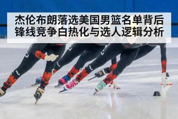 杰伦布朗落选美国男篮名单背后 锋线竞争白热化与选人逻辑分析