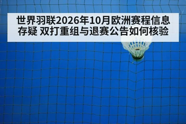 世界羽联2026年10月欧洲赛程信息存疑 双打重组与退赛公告如何核验
